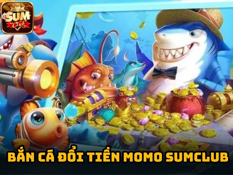 Đôi nét về bắn cá đổi tiền momo Sumclub