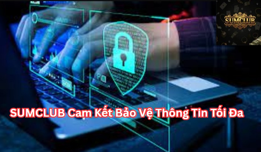 Điều Khoản Sử Dụng Sumclub Cam Kết Bảo Vệ Thông Tin Tối Đa